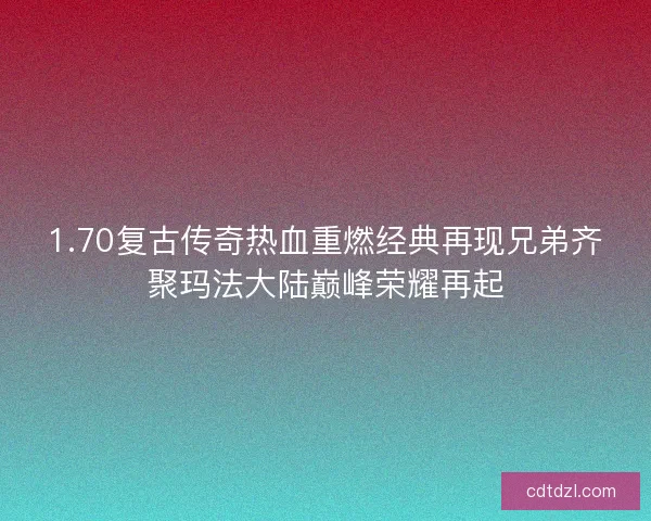 1.70复古传奇热血重燃经典再现兄弟齐聚玛法大陆巅峰荣耀再起