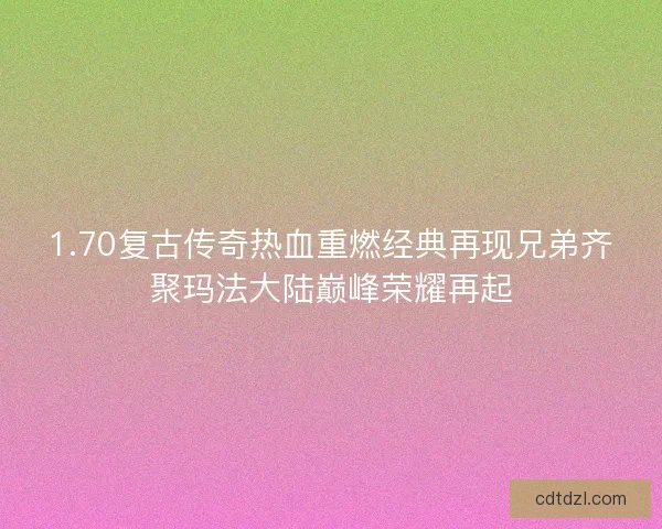 1.70复古传奇热血重燃经典再现兄弟齐聚玛法大陆巅峰荣耀再起