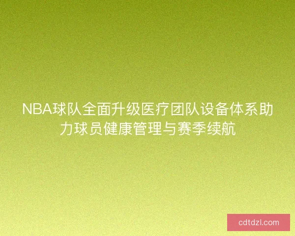 NBA球队全面升级医疗团队设备体系助力球员健康管理与赛季续航