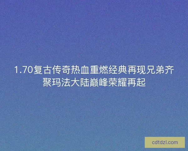 1.70复古传奇热血重燃经典再现兄弟齐聚玛法大陆巅峰荣耀再起