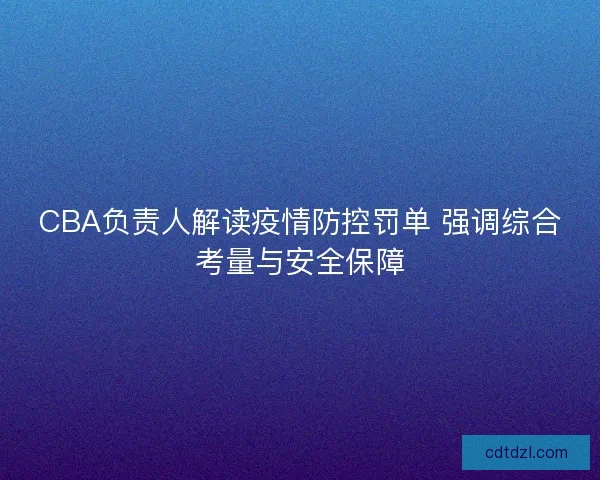 CBA负责人解读疫情防控罚单 强调综合考量与安全保障